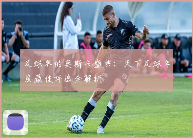 足球界的奥斯卡盛典：天下足球年度最佳评选全解析