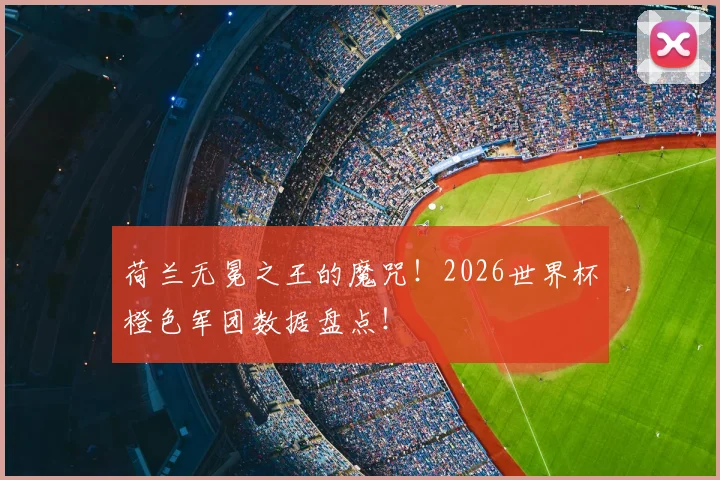 荷兰无冕之王的魔咒!2026世界杯橙色军团数据盘点!