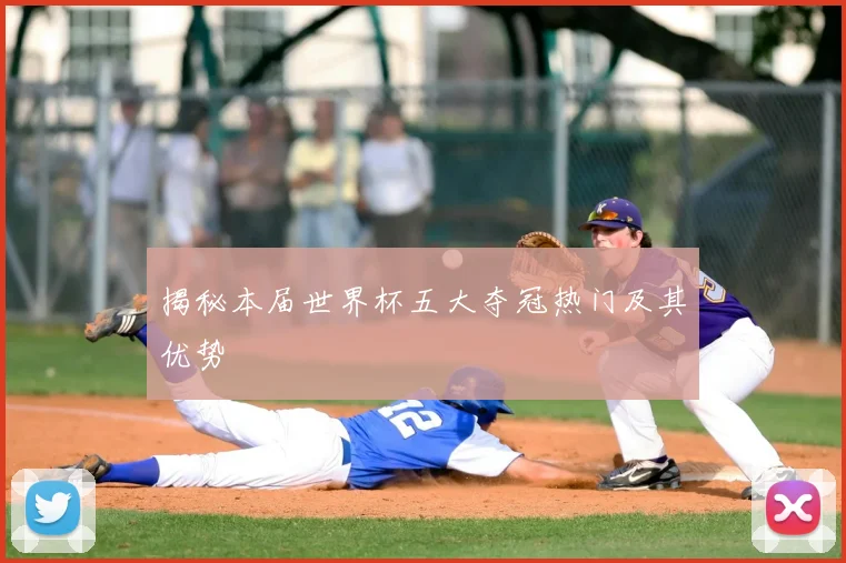 揭秘本届世界杯五大夺冠热门及其优势
