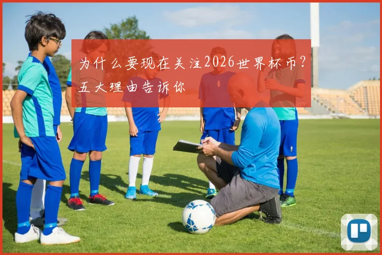 为什么要现在关注2026世界杯币?五大理由告诉你