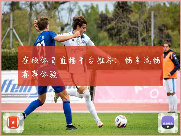 在线体育直播平台推荐:畅享流畅赛事体验
