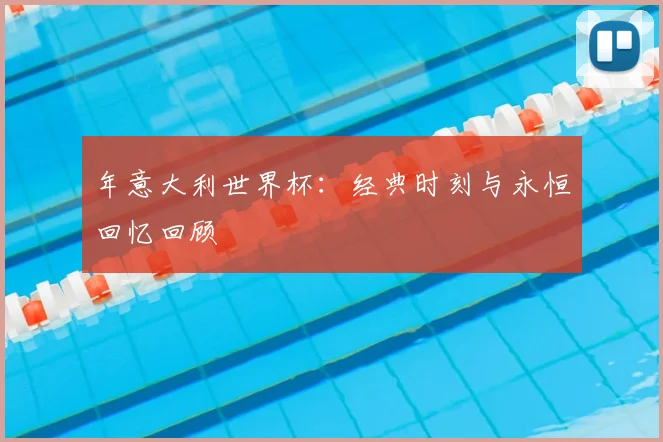 年意大利世界杯：经典时刻与永恒回忆回顾