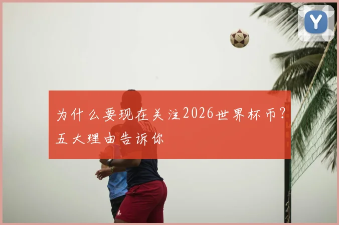 为什么要现在关注2026世界杯币？五大理由告诉你