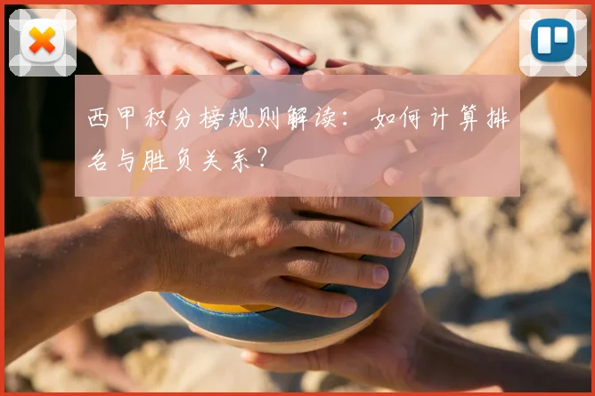 西甲积分榜规则解读:如何计算排名与胜负关系?