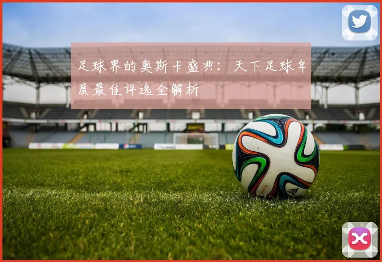 足球界的奥斯卡盛典:天下足球年度最佳评选全解析