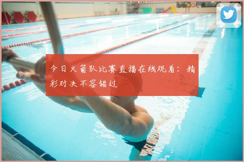 今日火箭队比赛直播在线观看：精彩对决不容错过