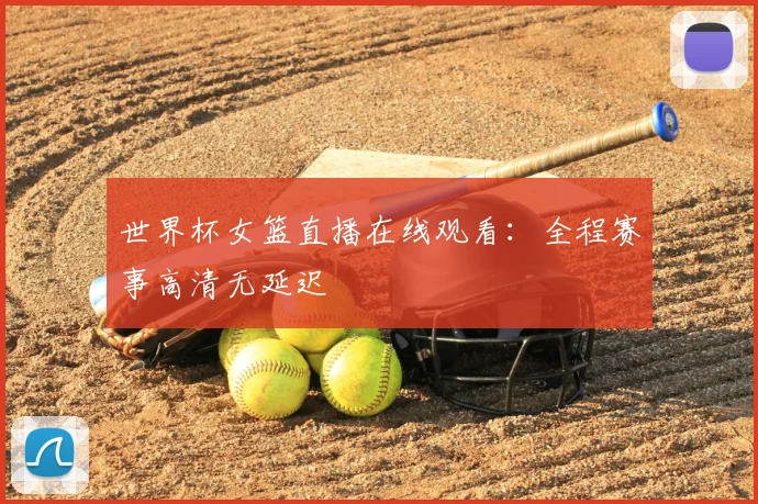 世界杯女篮直播在线观看：全程赛事高清无延迟